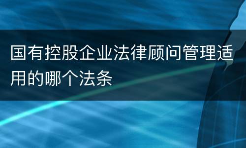国有控股企业法律顾问管理适用的哪个法条