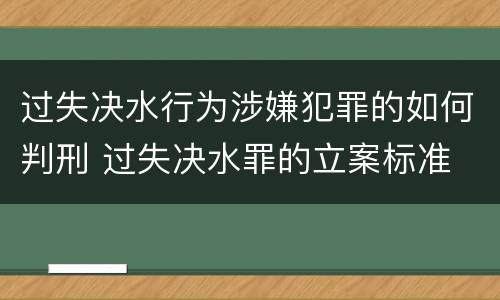 过失决水行为涉嫌犯罪的如何判刑 过失决水罪的立案标准