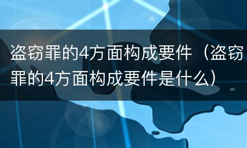 盗窃罪的4方面构成要件（盗窃罪的4方面构成要件是什么）