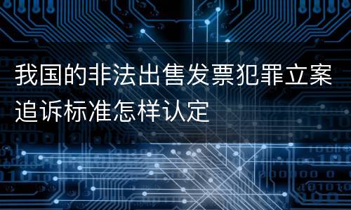 我国的非法出售发票犯罪立案追诉标准怎样认定