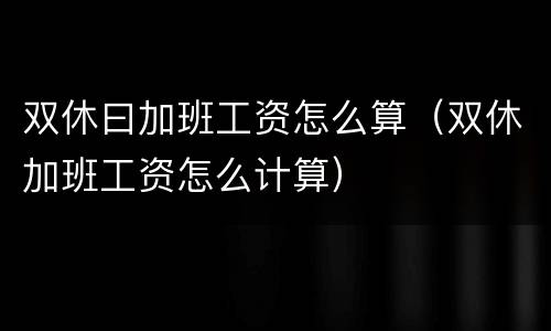 双休曰加班工资怎么算（双休加班工资怎么计算）