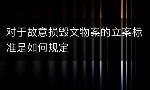对于故意损毁文物案的立案标准是如何规定