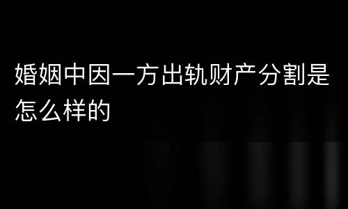 婚姻中因一方出轨财产分割是怎么样的