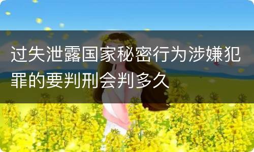 过失泄露国家秘密行为涉嫌犯罪的要判刑会判多久