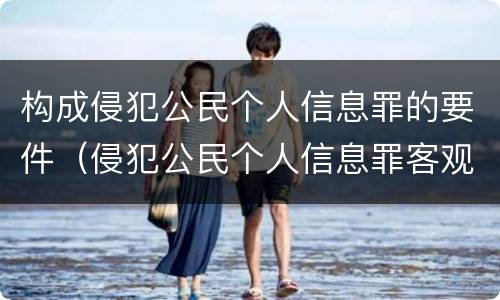 构成侵犯公民个人信息罪的要件（侵犯公民个人信息罪客观要件）