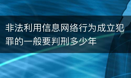 非法利用信息网络行为成立犯罪的一般要判刑多少年