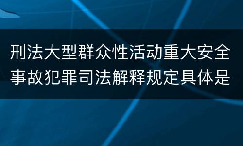 刑法大型群众性活动重大安全事故犯罪司法解释规定具体是什么