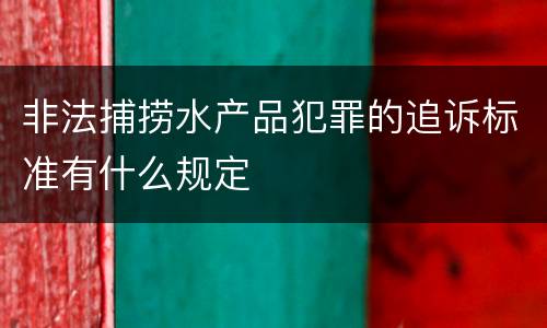 非法捕捞水产品犯罪的追诉标准有什么规定