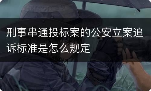 刑事串通投标案的公安立案追诉标准是怎么规定