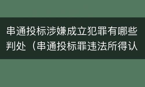 串通投标涉嫌成立犯罪有哪些判处（串通投标罪违法所得认定）