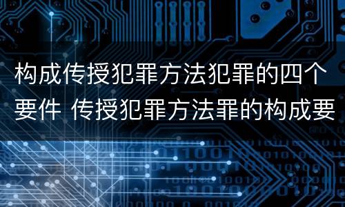 构成传授犯罪方法犯罪的四个要件 传授犯罪方法罪的构成要素