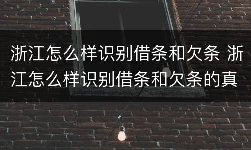 浙江怎么样识别借条和欠条 浙江怎么样识别借条和欠条的真假