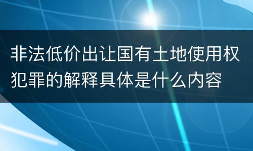 非法低价出让国有土地使用权犯罪的解释具体是什么内容