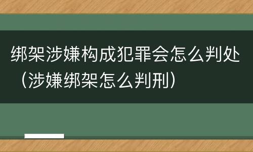 绑架涉嫌构成犯罪会怎么判处（涉嫌绑架怎么判刑）