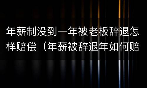 年薪制没到一年被老板辞退怎样赔偿（年薪被辞退年如何赔偿）