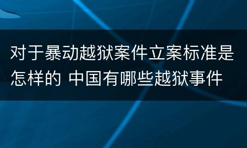 对于暴动越狱案件立案标准是怎样的 中国有哪些越狱事件