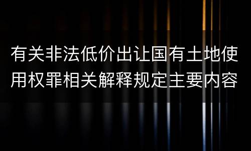 有关非法低价出让国有土地使用权罪相关解释规定主要内容