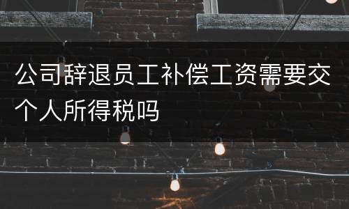 公司辞退员工补偿工资需要交个人所得税吗