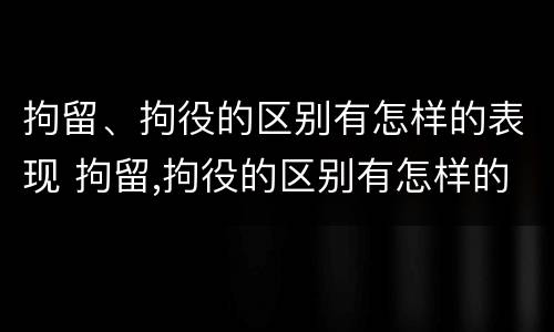 拘留、拘役的区别有怎样的表现 拘留,拘役的区别有怎样的表现和影响
