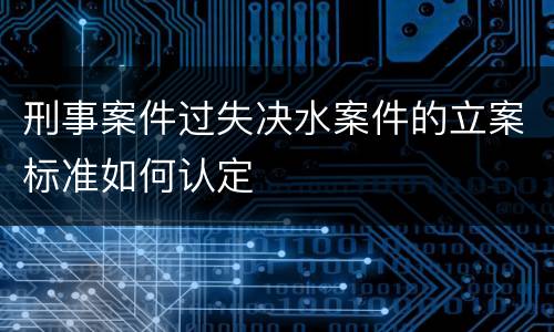 刑事案件过失决水案件的立案标准如何认定