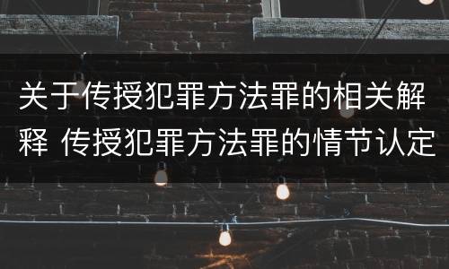 关于传授犯罪方法罪的相关解释 传授犯罪方法罪的情节认定