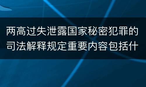 两高过失泄露国家秘密犯罪的司法解释规定重要内容包括什么