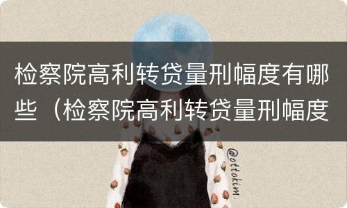 检察院高利转贷量刑幅度有哪些（检察院高利转贷量刑幅度有哪些要求）