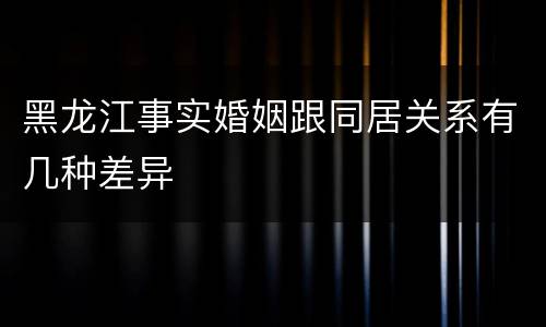 黑龙江事实婚姻跟同居关系有几种差异