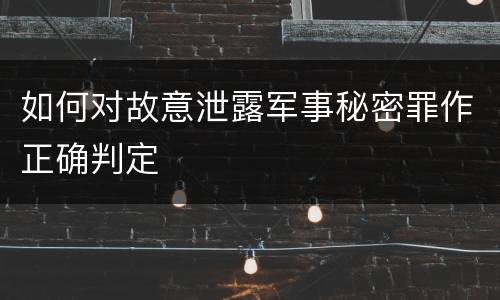 如何对故意泄露军事秘密罪作正确判定