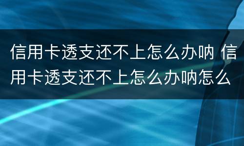 信用卡透支还不上怎么办呐 信用卡透支还不上怎么办呐怎么投诉