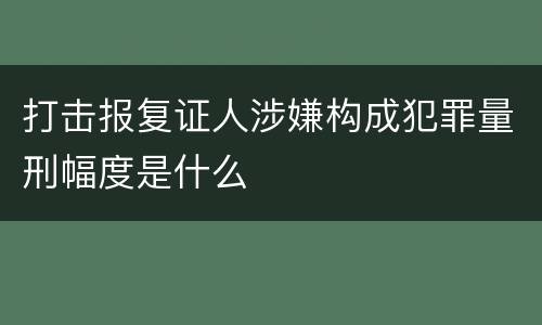 打击报复证人涉嫌构成犯罪量刑幅度是什么