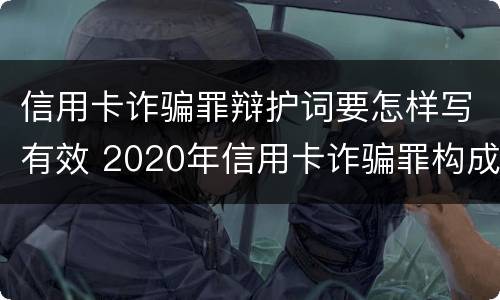 信用卡诈骗罪辩护词要怎样写有效 2020年信用卡诈骗罪构成要件