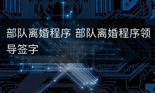 部队离婚程序 部队离婚程序领导签字