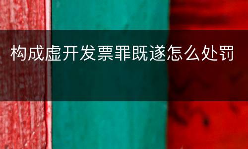构成虚开发票罪既遂怎么处罚