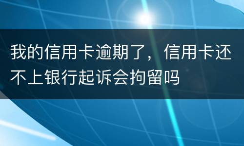 我的信用卡逾期了，信用卡还不上银行起诉会拘留吗