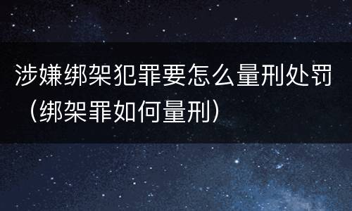 涉嫌绑架犯罪要怎么量刑处罚（绑架罪如何量刑）