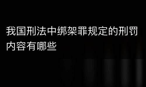 我国刑法中绑架罪规定的刑罚内容有哪些
