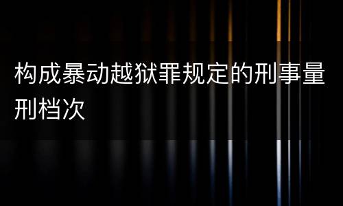 构成暴动越狱罪规定的刑事量刑档次