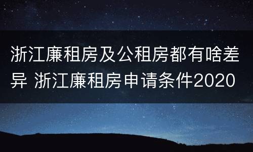 浙江廉租房及公租房都有啥差异 浙江廉租房申请条件2020