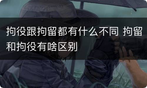 拘役跟拘留都有什么不同 拘留和拘役有啥区别