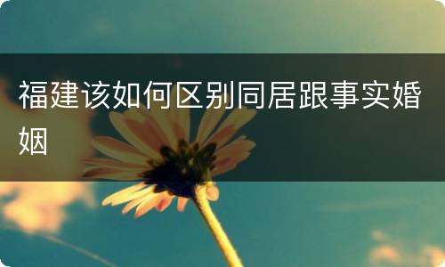 福建该如何区别同居跟事实婚姻