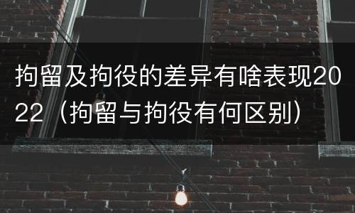 拘留及拘役的差异有啥表现2022（拘留与拘役有何区别）