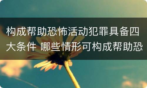 构成帮助恐怖活动犯罪具备四大条件 哪些情形可构成帮助恐怖活动罪