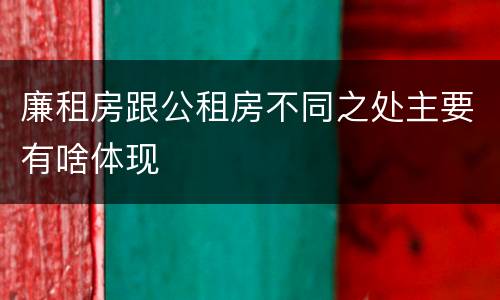廉租房跟公租房不同之处主要有啥体现