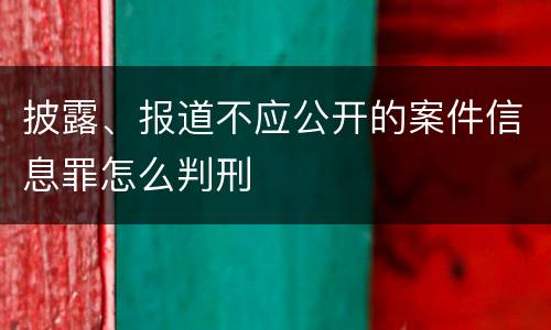 披露、报道不应公开的案件信息罪怎么判刑