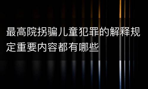 最高院拐骗儿童犯罪的解释规定重要内容都有哪些