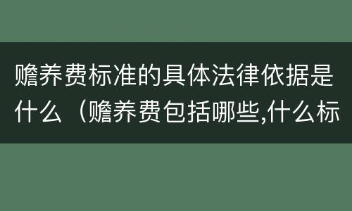赡养费标准的具体法律依据是什么（赡养费包括哪些,什么标准）