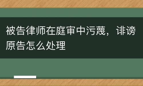 被告律师在庭审中污蔑，诽谤原告怎么处理