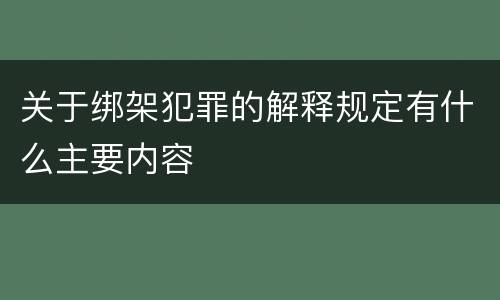关于绑架犯罪的解释规定有什么主要内容