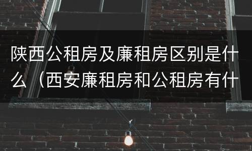 陕西公租房及廉租房区别是什么（西安廉租房和公租房有什么区别）